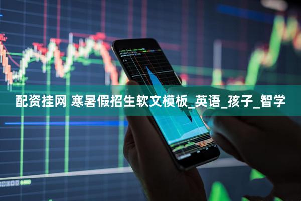 配资挂网 寒暑假招生软文模板_英语_孩子_智学