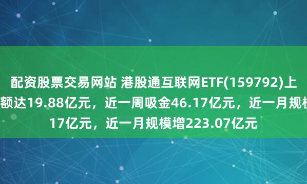 配资股票交易网站 港股通互联网ETF(159792)上涨1.92%，成交额达19.88亿元，近一周吸金46.17亿元，近一月规模增223.07亿元