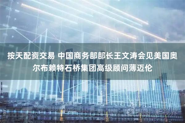 按天配资交易 中国商务部部长王文涛会见美国奥尔布赖特石桥集团高级顾问薄迈伦
