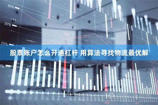 股票账户怎么开通杠杆 用算法寻找物流最优解