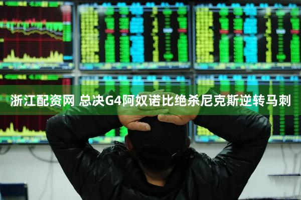 浙江配资网 总决G4阿奴诺比绝杀尼克斯逆转马刺